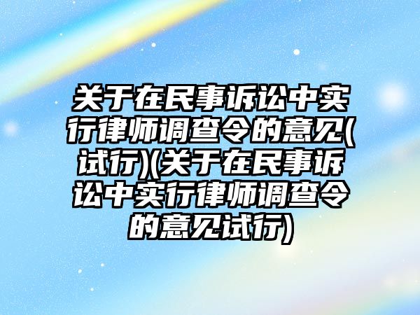 關于在民事訴訟中實行律師調查令的意見(試行)(關于在民事訴訟中實行律師調查令的意見試行)