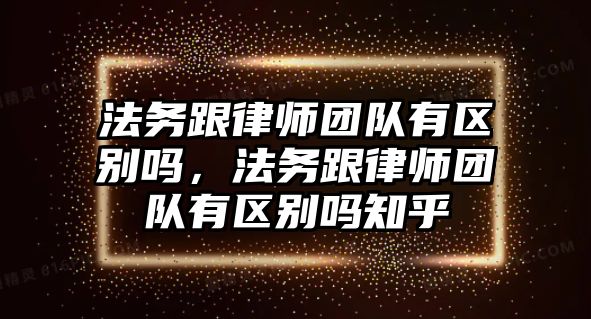 法務跟律師團隊有區別嗎，法務跟律師團隊有區別嗎知乎