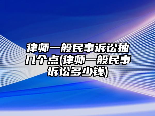 律師一般民事訴訟抽幾個點(律師一般民事訴訟多少錢)