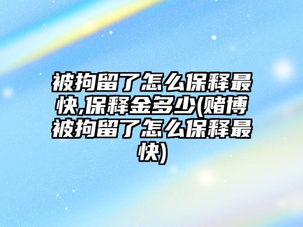 被拘留了怎么保釋最快,保釋金多少(賭博被拘留了怎么保釋最快)