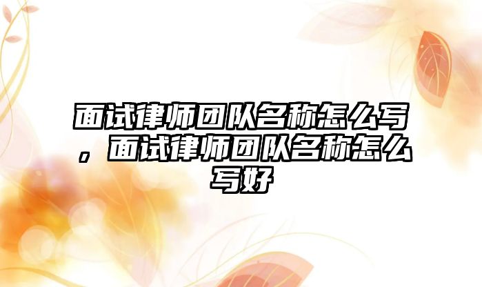 面試律師團隊名稱怎么寫，面試律師團隊名稱怎么寫好