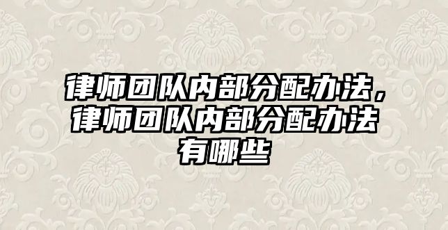 律師團隊內部分配辦法，律師團隊內部分配辦法有哪些