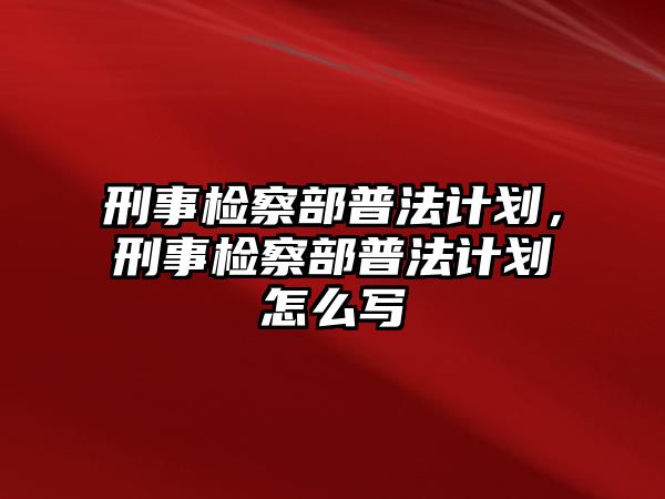 刑事檢察部普法計劃，刑事檢察部普法計劃怎么寫