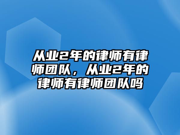 從業(yè)2年的律師有律師團隊，從業(yè)2年的律師有律師團隊嗎