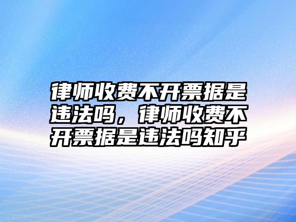 律師收費不開票據是違法嗎，律師收費不開票據是違法嗎知乎