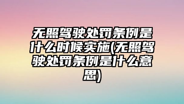 無照駕駛處罰條例是什么時候實施(無照駕駛處罰條例是什么意思)