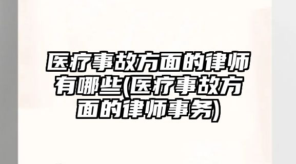 醫療事故方面的律師有哪些(醫療事故方面的律師事務)