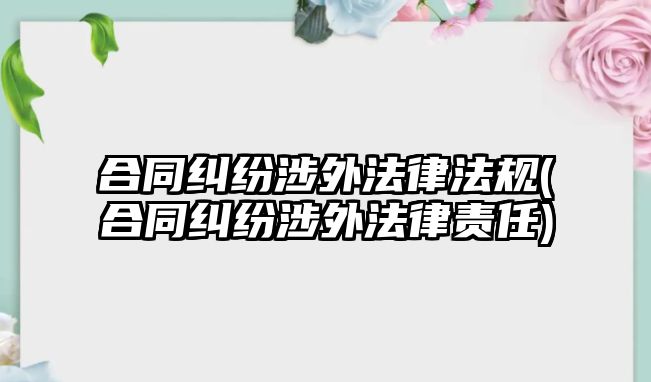 合同糾紛涉外法律法規(guī)(合同糾紛涉外法律責(zé)任)