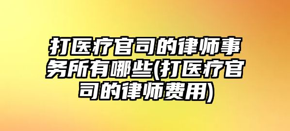 打醫(yī)療官司的律師事務(wù)所有哪些(打醫(yī)療官司的律師費用)