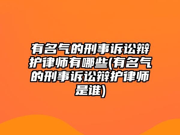 有名氣的刑事訴訟辯護律師有哪些(有名氣的刑事訴訟辯護律師是誰)