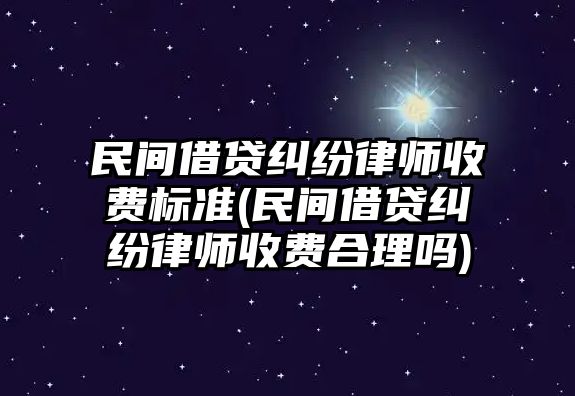 民間借貸糾紛律師收費(fèi)標(biāo)準(zhǔn)(民間借貸糾紛律師收費(fèi)合理嗎)