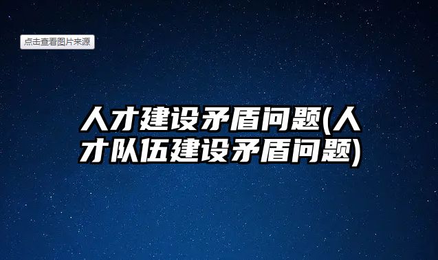 人才建設矛盾問題(人才隊伍建設矛盾問題)