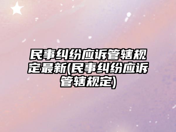 民事糾紛應訴管轄規定最新(民事糾紛應訴管轄規定)