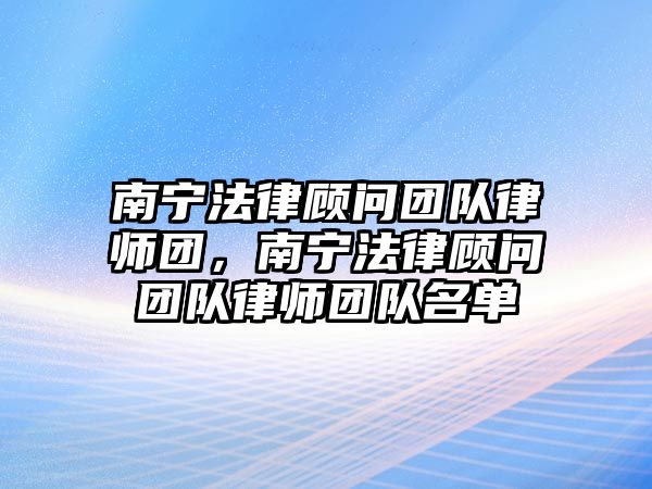 南寧法律顧問團隊律師團，南寧法律顧問團隊律師團隊名單