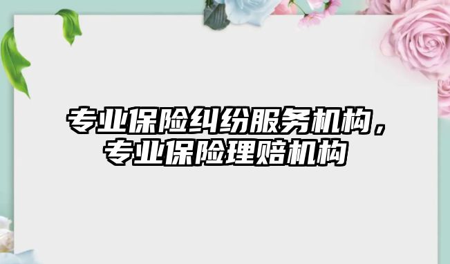 專業保險糾紛服務機構，專業保險理賠機構