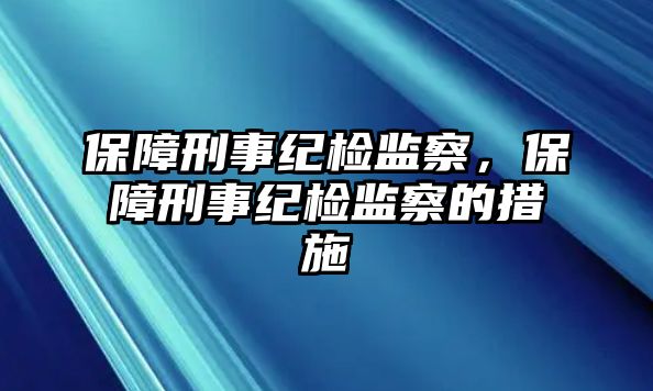 保障刑事紀檢監(jiān)察，保障刑事紀檢監(jiān)察的措施