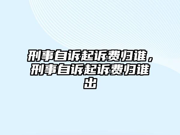 刑事自訴起訴費歸誰，刑事自訴起訴費歸誰出