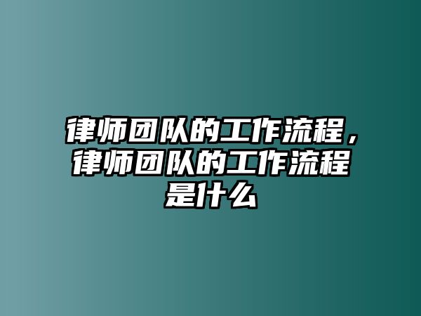 律師團(tuán)隊(duì)的工作流程，律師團(tuán)隊(duì)的工作流程是什么