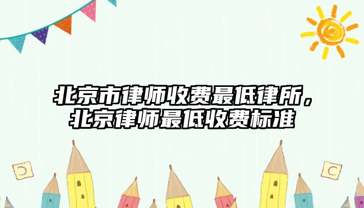 北京市律師收費最低律所，北京律師最低收費標準