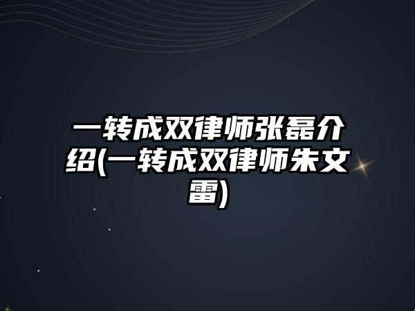 一轉成雙律師張磊介紹(一轉成雙律師朱文雷)