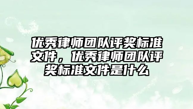 優秀律師團隊評獎標準文件，優秀律師團隊評獎標準文件是什么