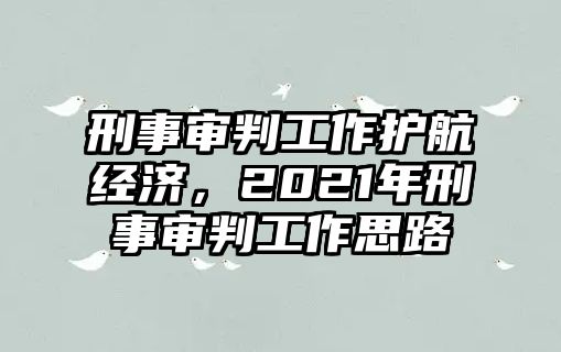 刑事審判工作護(hù)航經(jīng)濟(jì)，2021年刑事審判工作思路