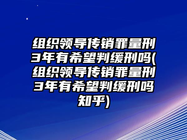 組織領導傳銷罪量刑3年有希望判緩刑嗎(組織領導傳銷罪量刑3年有希望判緩刑嗎知乎)