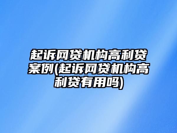 起訴網貸機構高利貸案例(起訴網貸機構高利貸有用嗎)