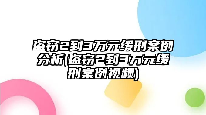 盜竊2到3萬元緩刑案例分析(盜竊2到3萬元緩刑案例視頻)