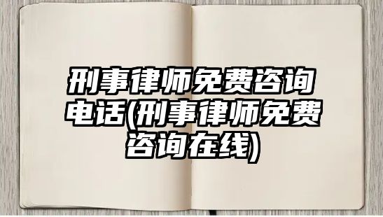 刑事律師免費咨詢電話(刑事律師免費咨詢在線)