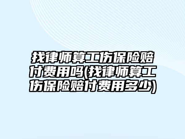 找律師算工傷保險賠付費用嗎(找律師算工傷保險賠付費用多少)