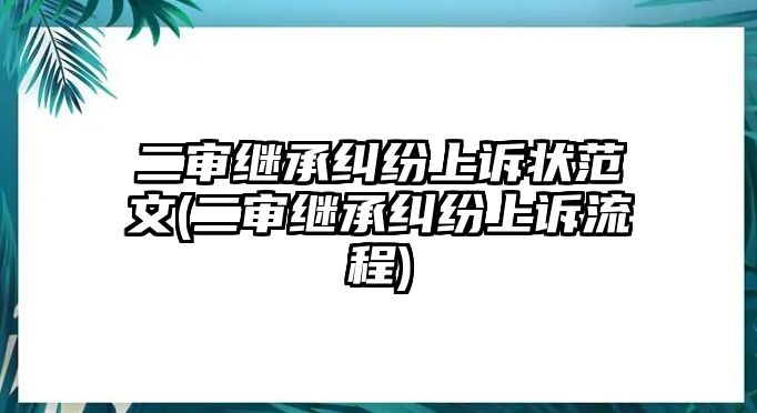 二審繼承糾紛上訴狀范文(二審繼承糾紛上訴流程)