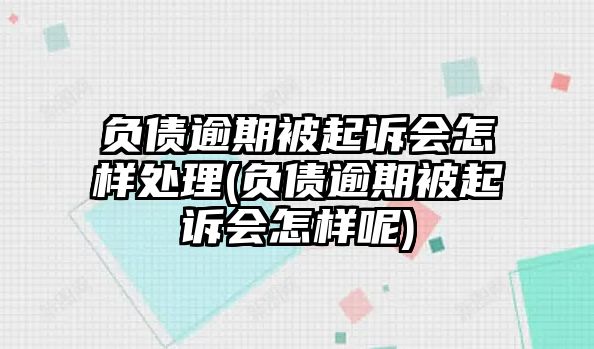 負(fù)債逾期被起訴會(huì)怎樣處理(負(fù)債逾期被起訴會(huì)怎樣呢)