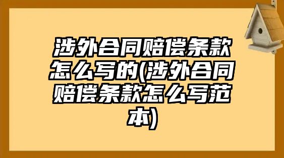 涉外合同賠償條款怎么寫的(涉外合同賠償條款怎么寫范本)