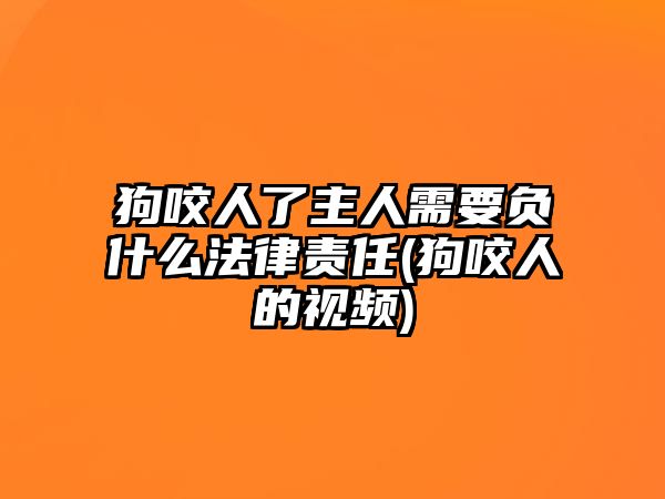 狗咬人了主人需要負什么法律責任(狗咬人的視頻)