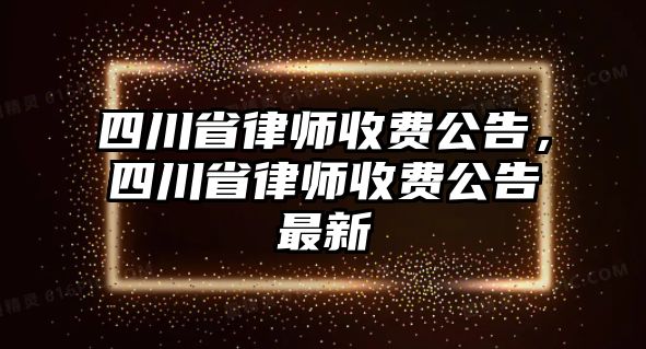 四川省律師收費公告，四川省律師收費公告最新