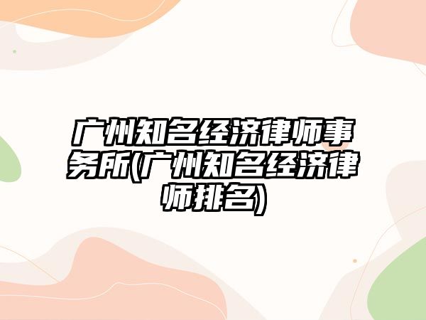 廣州知名經濟律師事務所(廣州知名經濟律師排名)