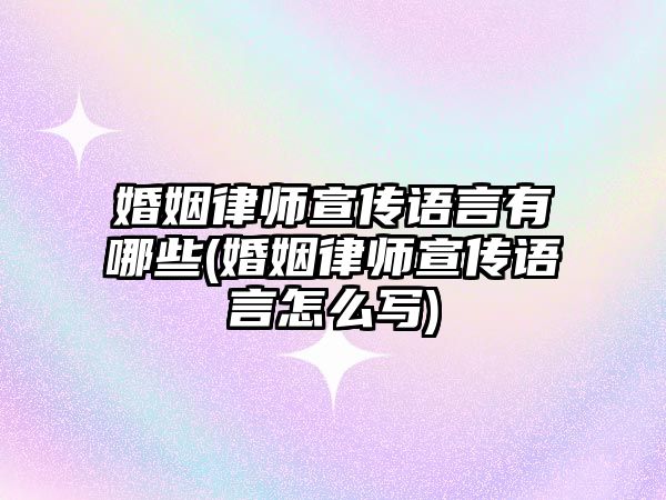 婚姻律師宣傳語言有哪些(婚姻律師宣傳語言怎么寫)