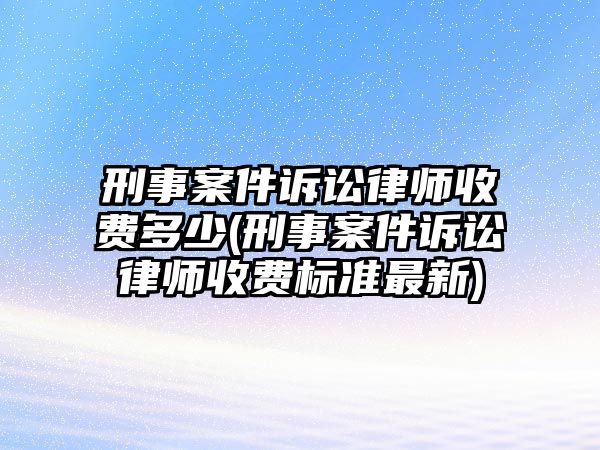 刑事案件訴訟律師收費(fèi)多少(刑事案件訴訟律師收費(fèi)標(biāo)準(zhǔn)最新)