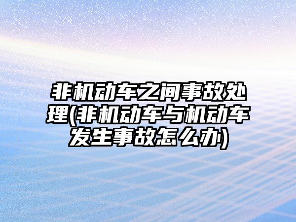 非機動車之間事故處理(非機動車與機動車發生事故怎么辦)