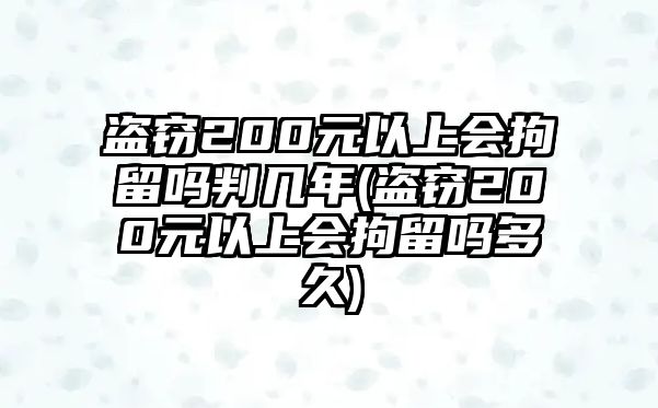 盜竊200元以上會拘留嗎判幾年(盜竊200元以上會拘留嗎多久)