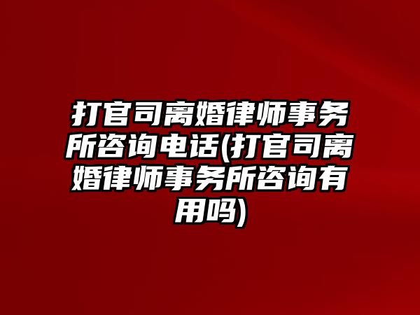 打官司離婚律師事務(wù)所咨詢電話(打官司離婚律師事務(wù)所咨詢有用嗎)