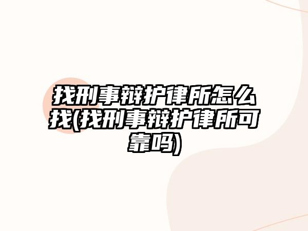 找刑事辯護律所怎么找(找刑事辯護律所可靠嗎)