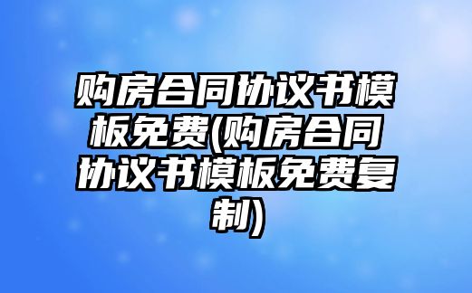 購房合同協議書模板免費(購房合同協議書模板免費復制)