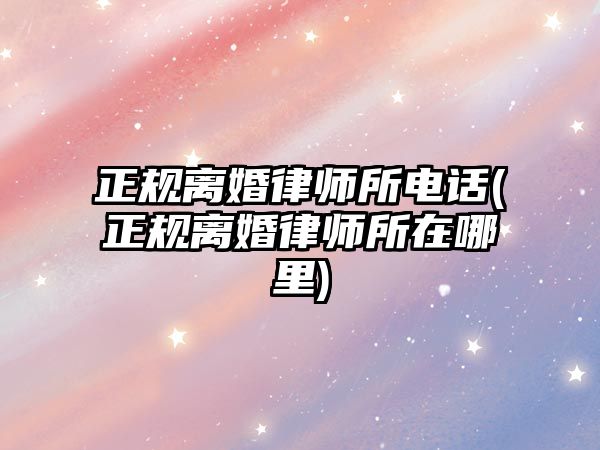 正規離婚律師所電話(正規離婚律師所在哪里)