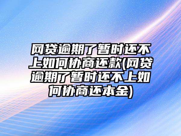 網貸逾期了暫時還不上如何協(xié)商還款(網貸逾期了暫時還不上如何協(xié)商還本金)