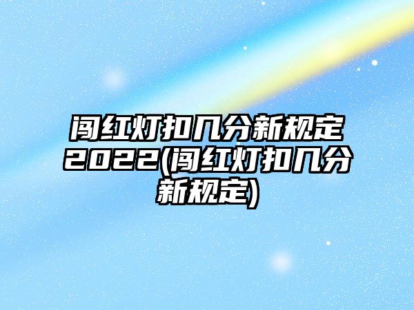 闖紅燈扣幾分新規定2022(闖紅燈扣幾分新規定)