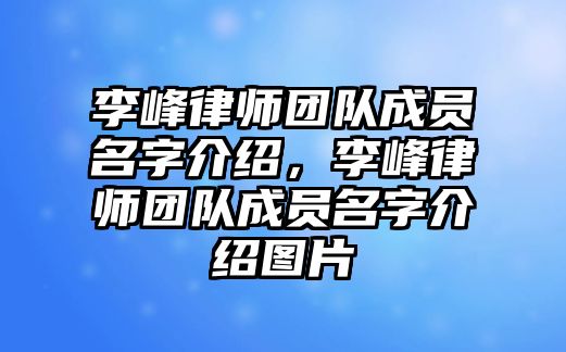 李峰律師團隊成員名字介紹，李峰律師團隊成員名字介紹圖片