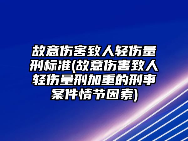 故意傷害致人輕傷量刑標準(故意傷害致人輕傷量刑加重的刑事案件情節因素)