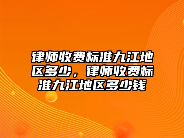 律師收費標準九江地區多少，律師收費標準九江地區多少錢